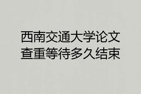 西南交通大学论文查重等待多久结束