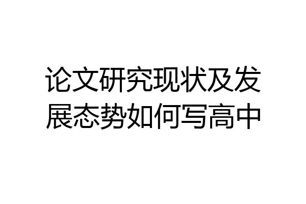 论文研究现状及发展态势如何写高中