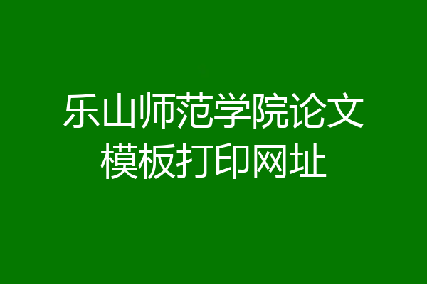 乐山师范学院论文模板打印网址