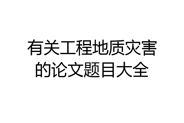 有关工程地质灾害的论文题目大全