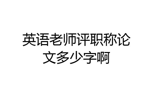 英语老师评职称论文多少字啊
