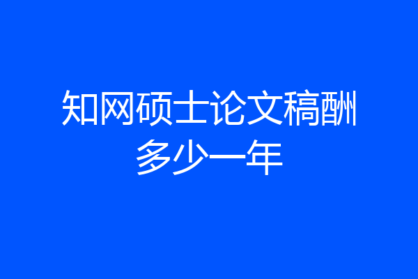 知网硕士论文稿酬多少一年