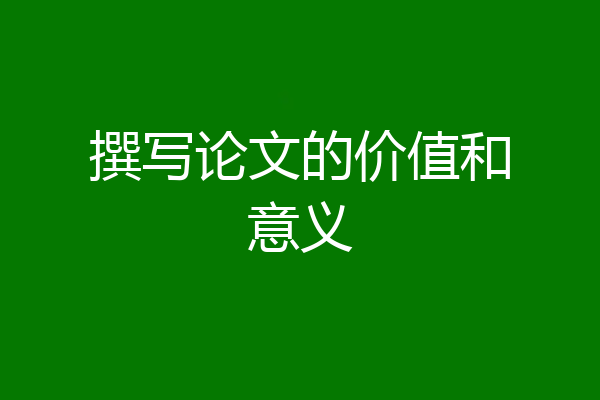 撰写论文的价值和意义