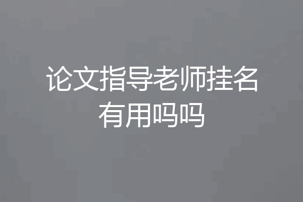 论文指导老师挂名有用吗吗