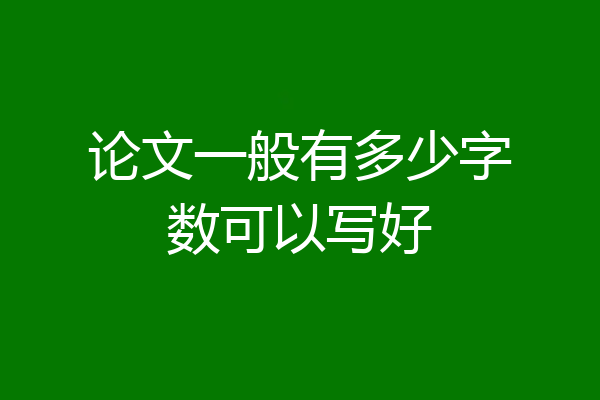 论文一般有多少字数可以写好