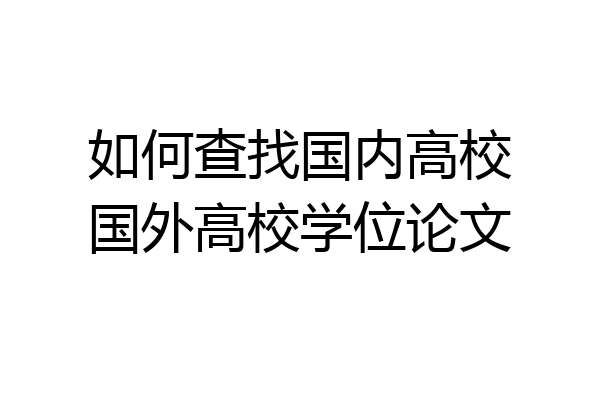 如何查找国内高校国外高校学位论文