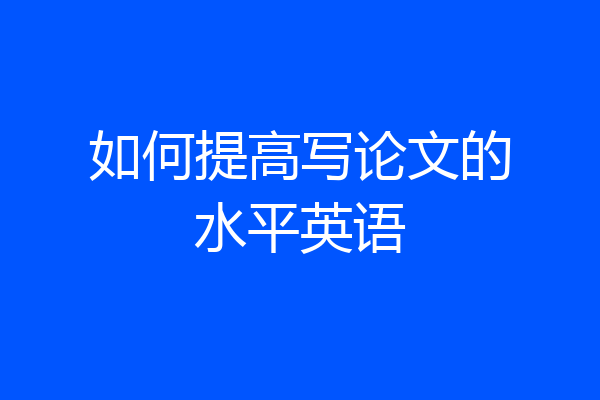 如何提高写论文的水平英语