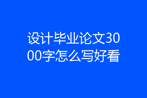 设计毕业论文3000字怎么写好看