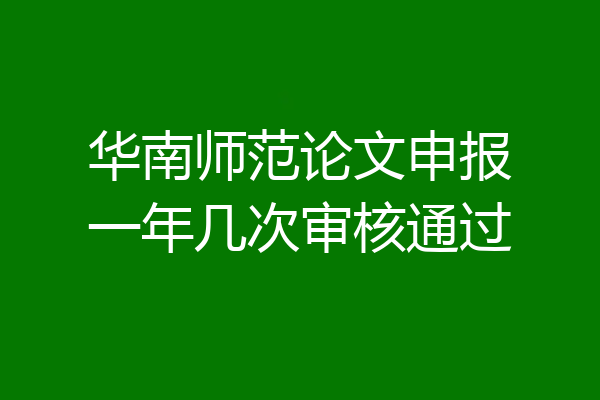 华南师范论文申报一年几次审核通过