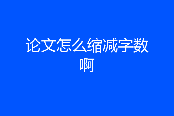 论文怎么缩减字数啊
