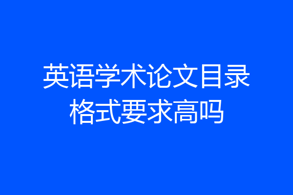 英语学术论文目录格式要求高吗
