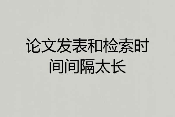 论文发表和检索时间间隔太长