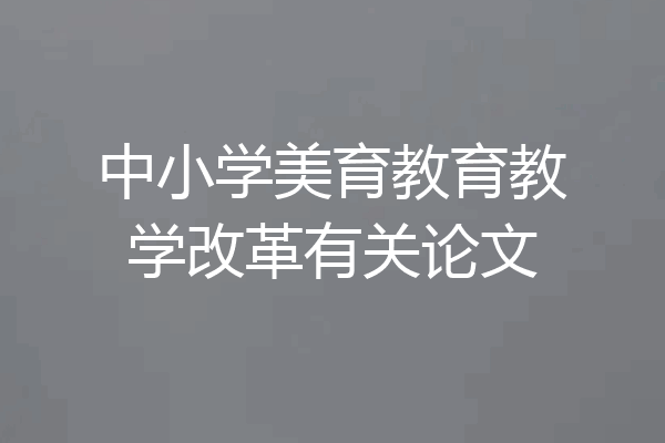 中小学美育教育教学改革有关论文
