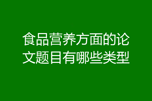 食品营养方面的论文题目有哪些类型