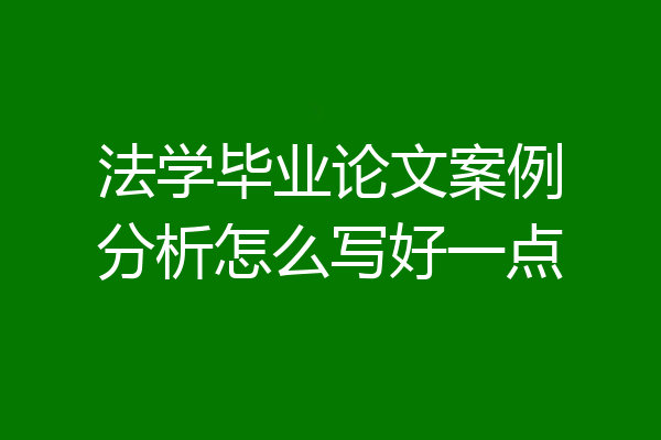 法学毕业论文案例分析怎么写好一点