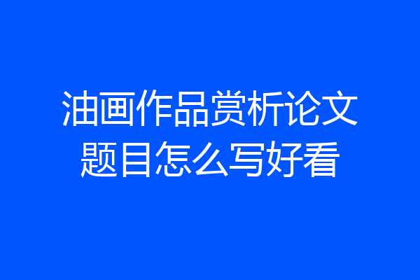 油画作品赏析论文题目怎么写好看