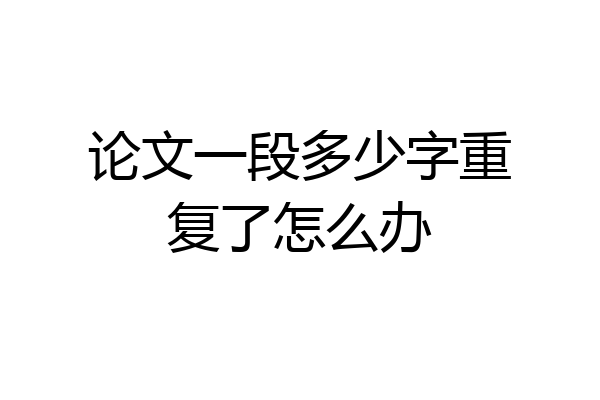 论文一段多少字重复了怎么办