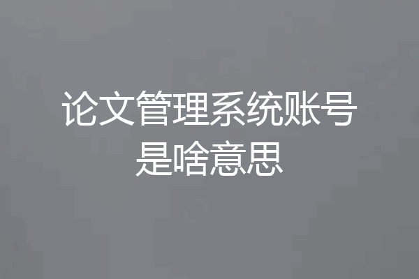 论文管理系统账号是啥意思
