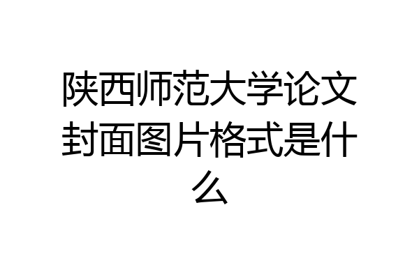 陕西师范大学论文封面图片格式是什么