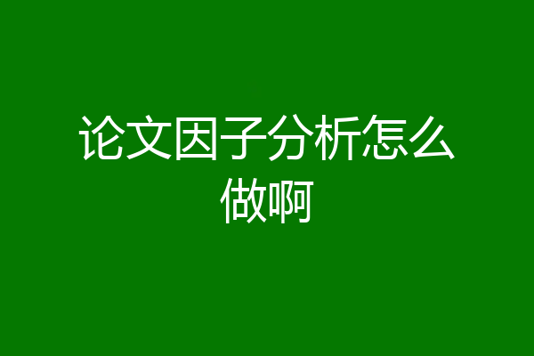 论文因子分析怎么做啊
