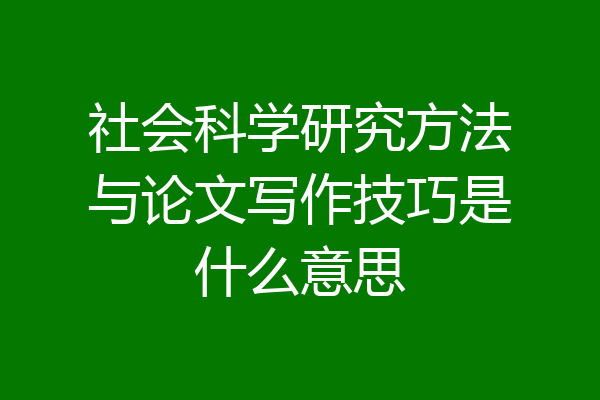 社会科学研究方法与论文写作技巧是什么意思
