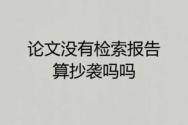 论文没有检索报告算抄袭吗吗