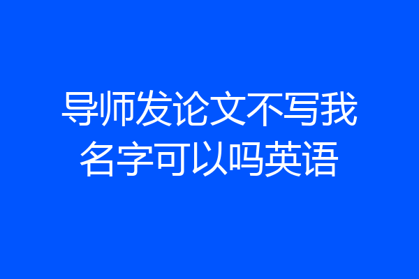 导师发论文不写我名字可以吗英语