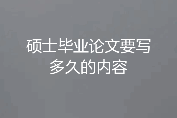 硕士毕业论文要写多久的内容