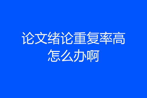 论文绪论重复率高怎么办啊