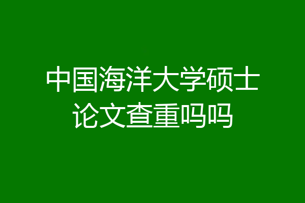 中国海洋大学硕士论文查重吗吗