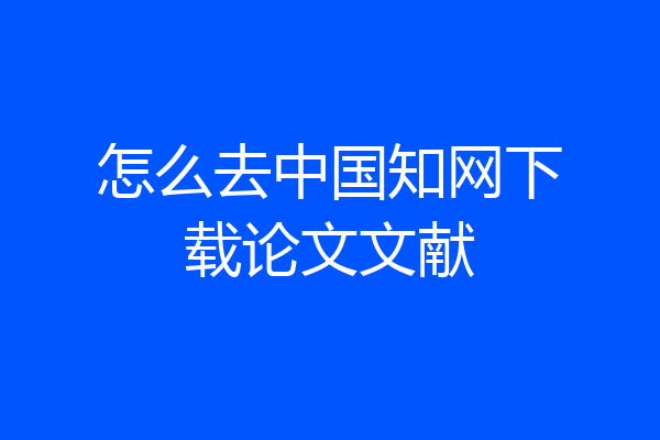怎么去中国知网下载论文文献