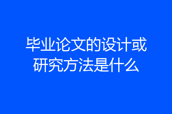 毕业论文的设计或研究方法是什么