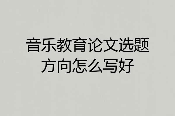 音乐教育论文选题方向怎么写好