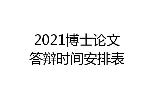 2021博士论文答辩时间安排表