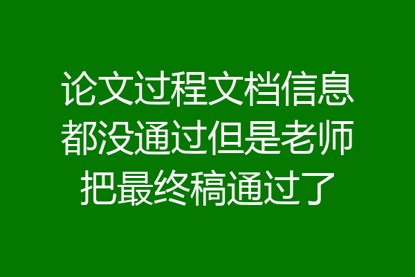 论文过程文档信息都没通过但是老师把最终稿通过了