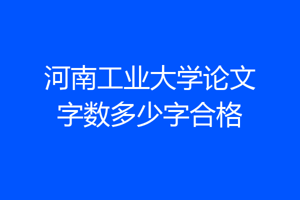 河南工业大学论文字数多少字合格