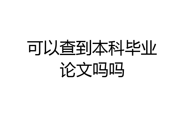 可以查到本科毕业论文吗吗