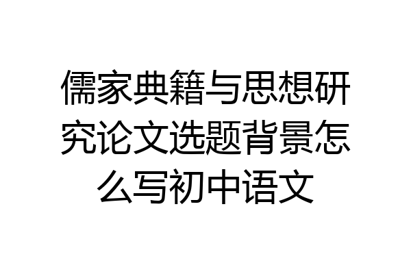 儒家典籍与思想研究论文选题背景怎么写初中语文