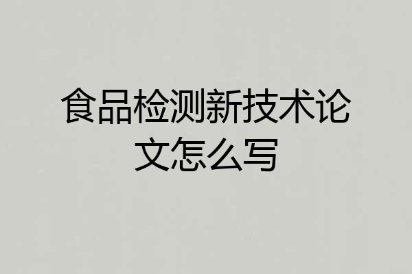 食品检测新技术论文怎么写