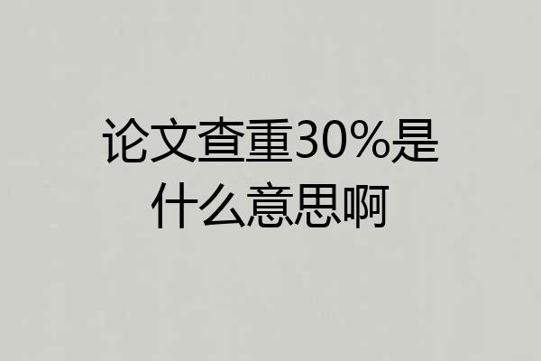 论文查重30%是什么意思啊