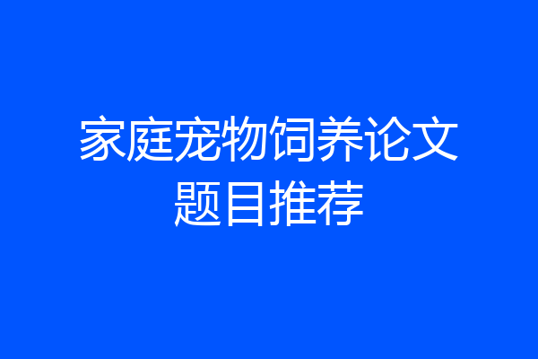 家庭宠物饲养论文题目推荐