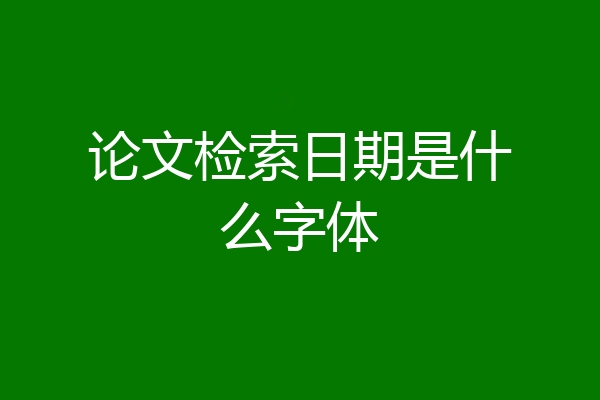 论文检索日期是什么字体