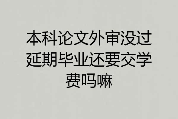 本科论文外审没过延期毕业还要交学费吗嘛