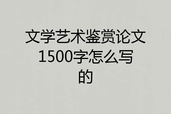 文学艺术鉴赏论文1500字怎么写的