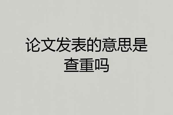 论文发表的意思是查重吗