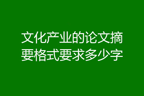 文化产业的论文摘要格式要求多少字