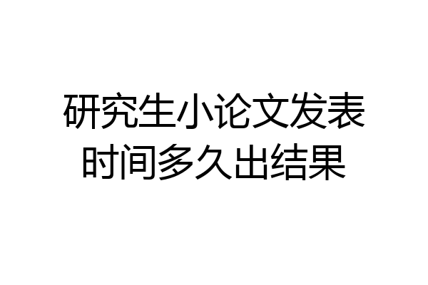 研究生小论文发表时间多久出结果