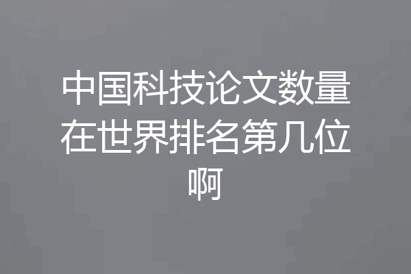 中国科技论文数量在世界排名第几位啊