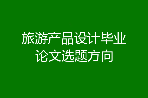 旅游产品设计毕业论文选题方向