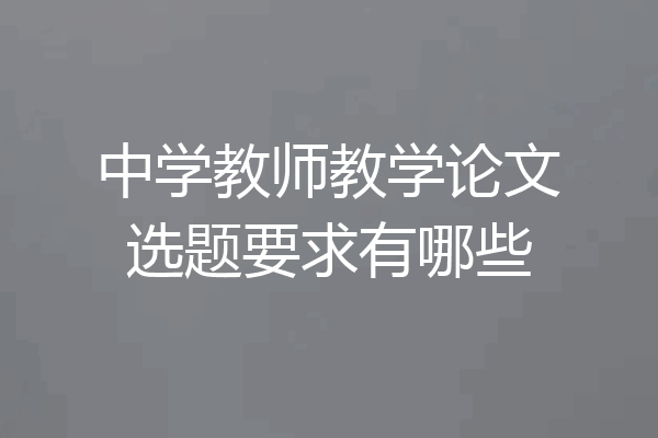 中学教师教学论文选题要求有哪些